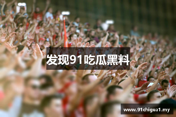 发现91吃瓜黑料
